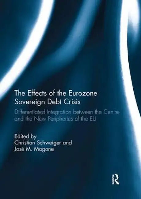 The Effects of the Eurozone Sovereign Debt Crisis: Differentiated Integration Between the Centre and the New Peripheries of the EU by Christian Schweiger