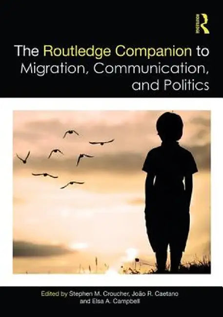 The Routledge Companion to Migration Communication and Politics by Croucher Stephen