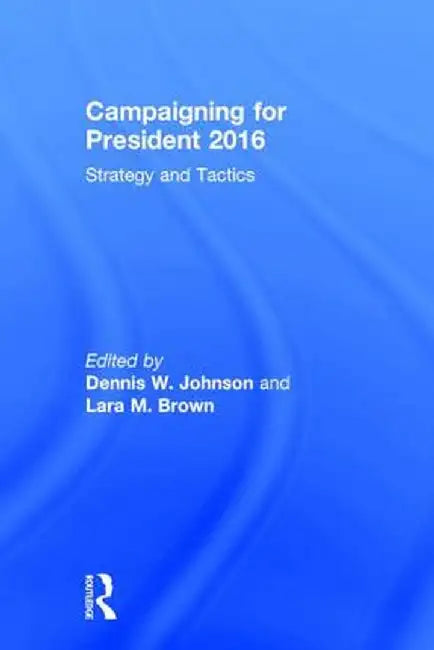 Campaigning for President 2016: Strategy and Tactics by Dennis W. Johnson