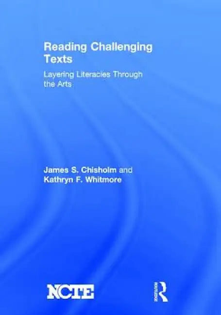 Reading Challenging Texts: Layering Literacies Through the Arts by James S. Chisholm