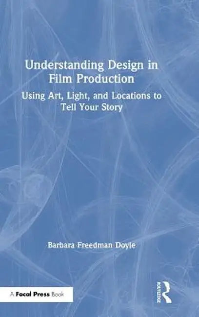 Understanding Design in Film Production: Using Art, Light & Locations to Tell Your Story by Barbara Freedman Doyle