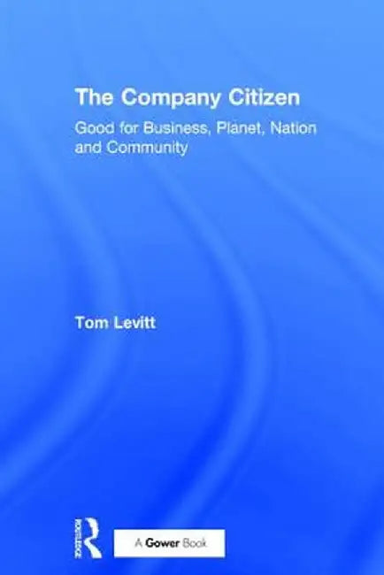 The Company Citizen: Good for Business, Planet, Nation and Community by Tom Levitt