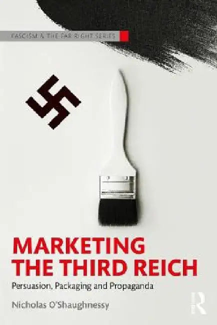 Marketing the Third Reich: Persuasion, Packaging and Propaganda by Nicholas O'Shaughnessy