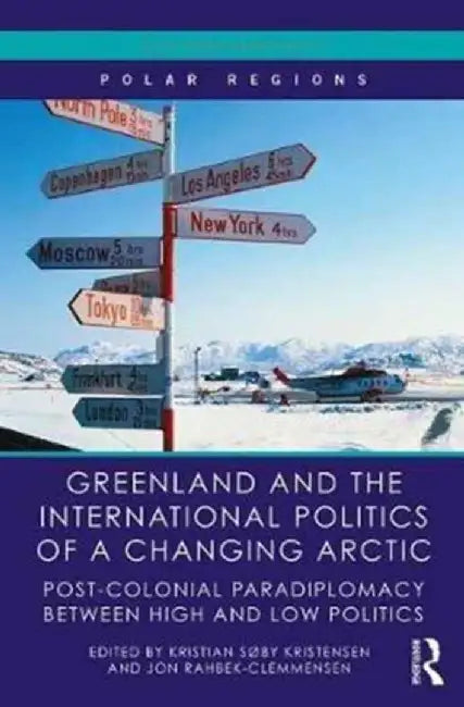 Greenland and the International Politics of a Changing Arctic: Postcolonial Paradiplomacy Between High and Low Politics by Kristian Søby Kristensen