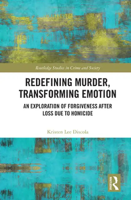 Redefining Murder, Transforming Emotion: An Exploration of Forgiveness after Loss Due to Homicide by Kristen Discola