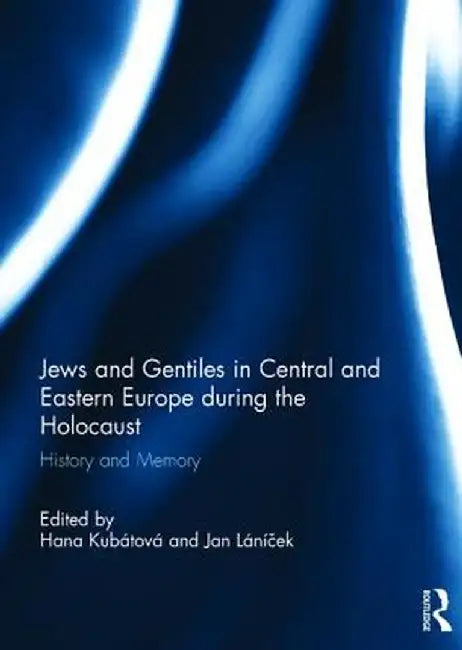Jews and Gentiles in Central and Eastern Europe during the Holocaust: History and memory by Hana Kubátová