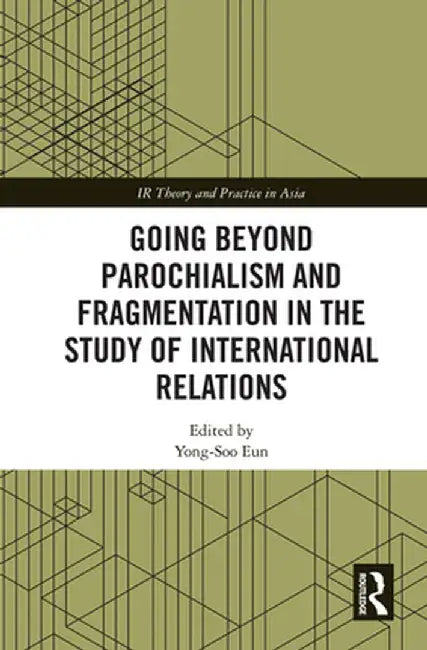 Going Beyond Parochialism and Fragmentation in the Study of International Relations by Yong-Soo Eun