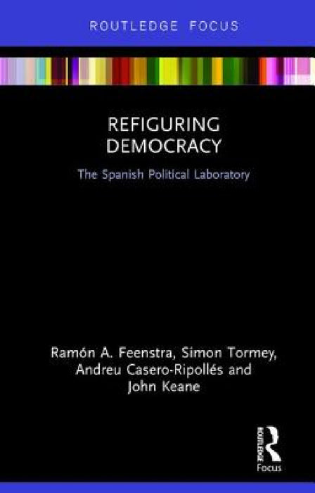 Refiguring Democracy: The Spanish Political Laboratory by Ramón Feenstra, Simon Tormey, Andreu Casero-Ripollés