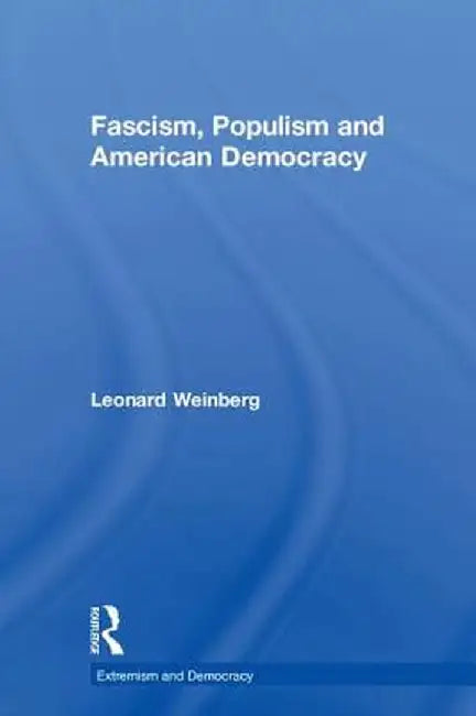 Fascism, Populism and American Democracy by Leonard Weinberg