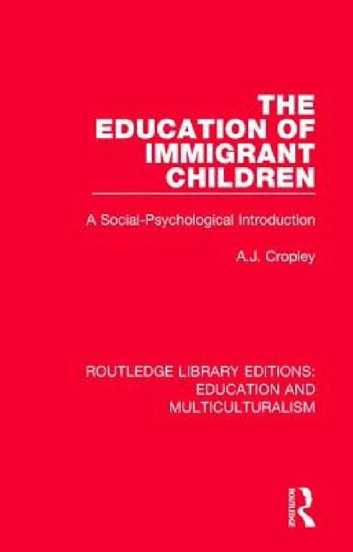 The Education of Immigrant Children: A Social-Psychological Introduction by A. J. Cropley