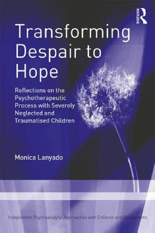 Transforming Despair to Hope: Reflections on the Psychotherapeutic Process with Severely Neglected and Traumatised Children by Monica Lanyado