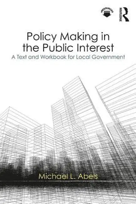 Policy Making in the Public Interest: A Text and Workbook for Local Government by Michael L. Abels