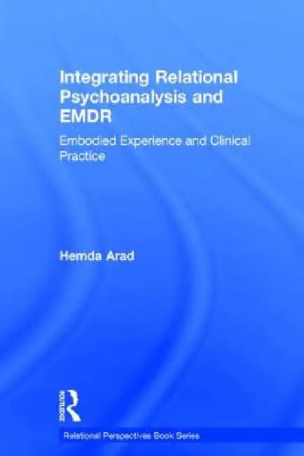 Integrating Relational Psychoanalysis and EMDR: Embodied Experience and Clinical Practice by Hemda Arad