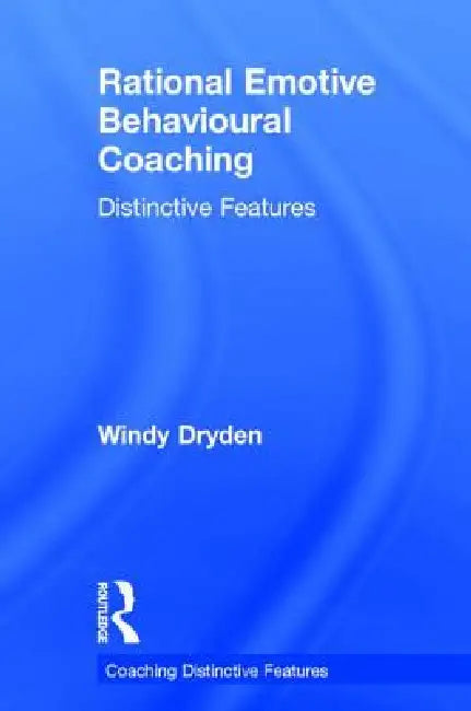 Rational Emotive Behavioural Coaching: Distinctive Features by Windy Dryden