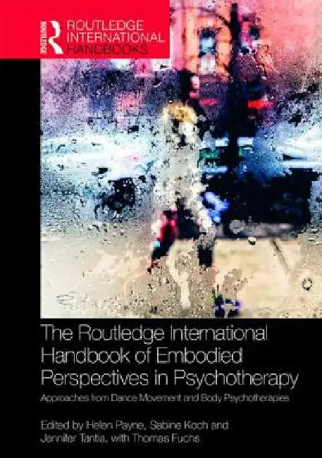 The Routledge International Handbook of Embodied Perspectives in Psychotherapy: Approaches from Dance Movement and Body Psychotherapies by Helen Payne