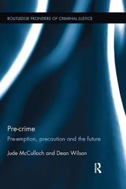 Pre-Crime: Pre-Emption, Precaution and the Future by Jude McCulloch