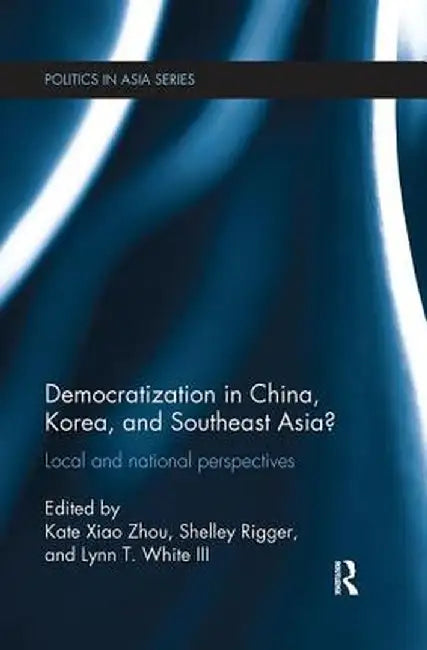 Democratization in China, Korea and Southeast Asia?: Local and National Perspectives by Kate Xiao Zhou