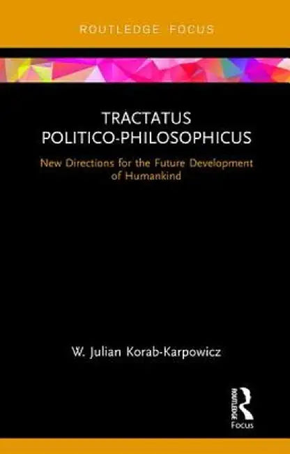 Tractatus Politico-Philosophicus: New Directions for the Future Development of Humankind by W. Julia Korab-Karpowicz
