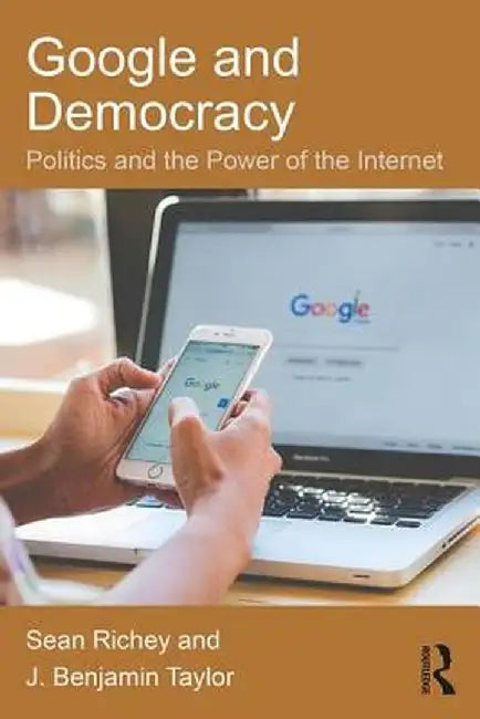 Google and Democracy: Politics and the Power of the Internet by Sean Richey