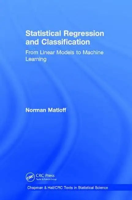 Statistical Regression and Classification: From Linear Models to Machine Learning by Norman Matloff