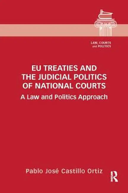 EU Treaties and the Judicial Politics of National Courts: A Law and Politics Approach by Pablo Jos Castillo Ortiz