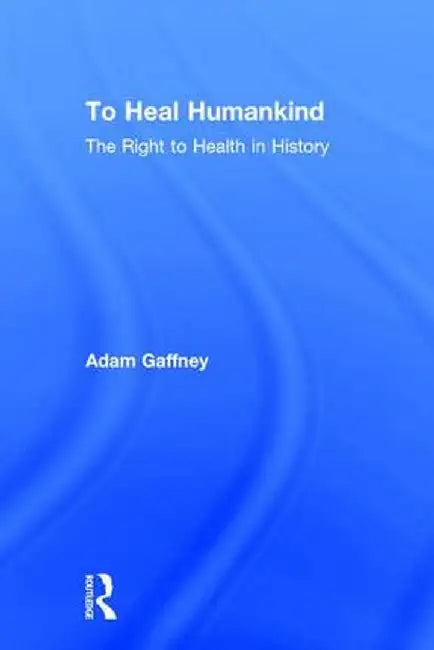 To Heal Humankind: The Right to Health in History by Adam Gaffney