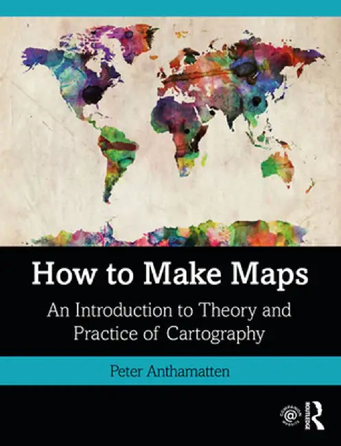 How to Make Maps: An Introduction to Theory and Practice of Cartography by Peter Anthamatten
