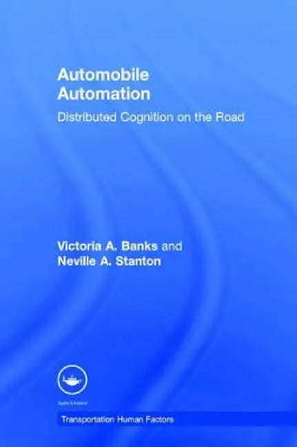 Automobile Automation: Distributed Cognition on the Road by Victoria A. Banks