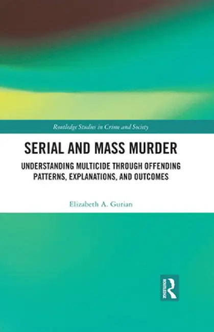 Serial and Mass Murder: Understanding Multicide Through Offending Patterns, Explanations, and Outcomes by Elizabeth A. Gurian