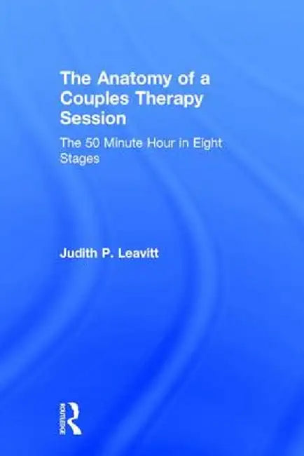 The Anatomy of a Couples Therapy Session: The 50 Minute Hour in Eight Stages by Judith P. Leavitt