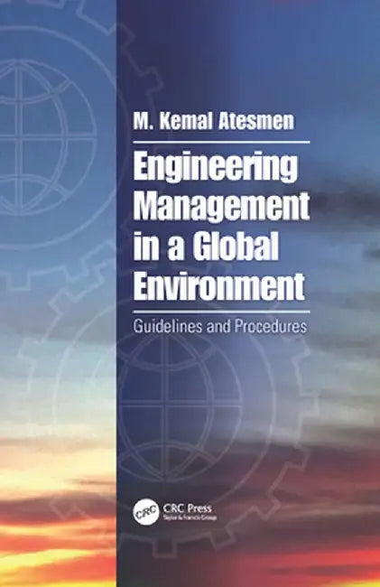 Engineering Management in a Global Environment: Guidelines and Procedures by M. Kemal Atesmen