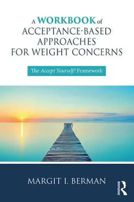 A Workbook of Acceptance-Based Approaches for Weight Concerns: The Accept Yourself! Framework by Margit Berman