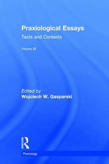 Praxiological Essays: Texts and Contexts by Wojciech W. Gasparski
