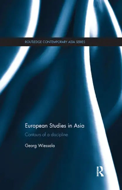 European Studies in Asia: Contours of a Discipline by Georg Wiessala