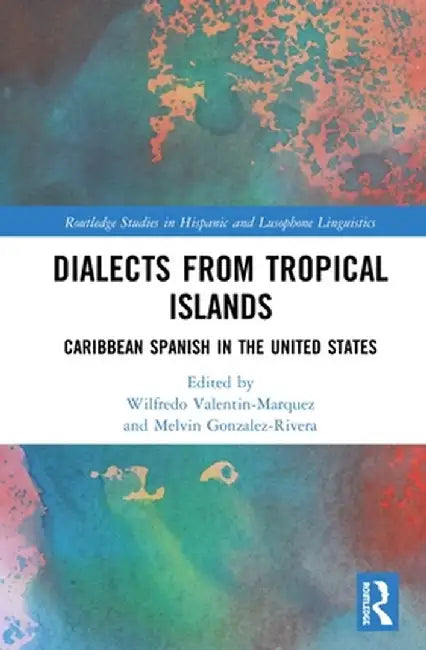 Dialects from Tropical Islands: Caribbean Spanish in the United States by Wilfred Valentin-Marquez