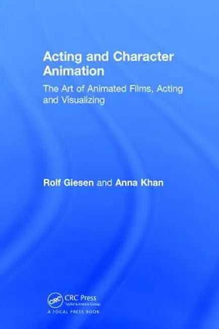 Acting and Character Animation: The Art of Animated Films, Acting and Visualizing by Rolf Giesen