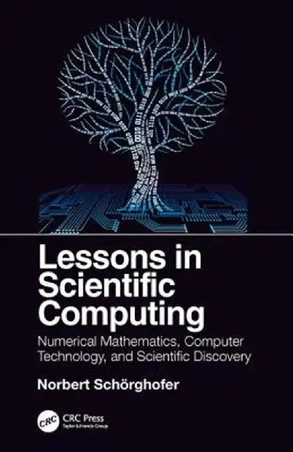 Lessons in Scientific Computing: Numerical Mathematics, Computer Technology, and Scientific Discovery by Norbert Schorghofer