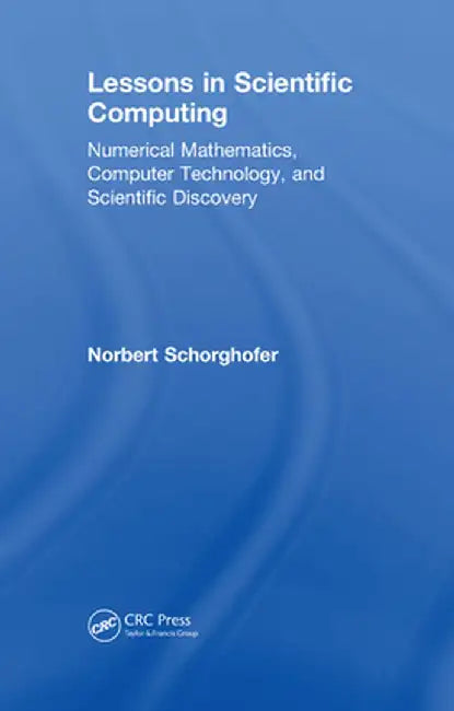 Lessons in Scientific Computing: Numerical Mathematics, Computer Technology, and Scientific Discovery by Norbert Schorghofer