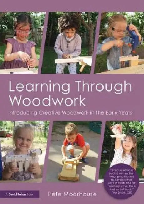 Learning Through Woodwork: Introducing Creative Woodwork in the Early Years by Pete Moorhouse