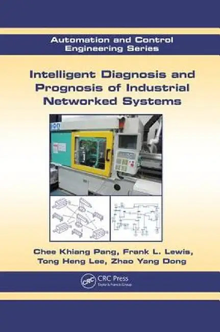 Intelligent Diagnosis and Prognosis of Industrial Networked Systems by Chee Khiang Pang