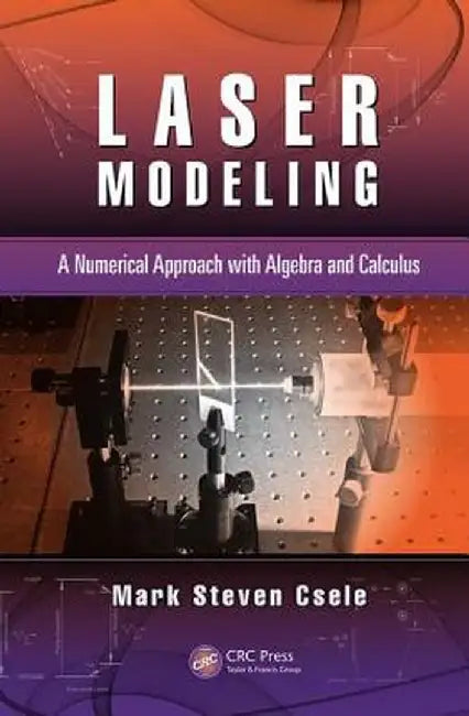 Laser Modeling: A Numerical Approach with Algebra and Calculus by Mark Steven Csele