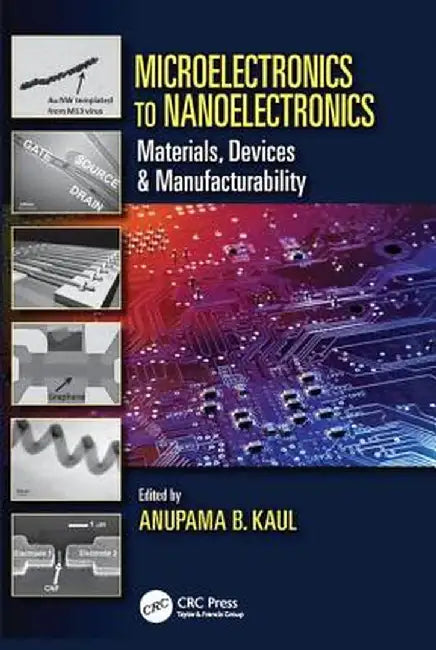 Microelectronics to Nanoelectronics: Materials, Devices & Manufacturability by Anupama B. Kaul