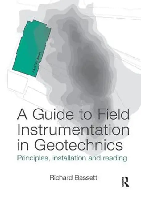 A Guide to Field Instrumentation in Geotechnics: Principles, Installation and Reading by Richard Bassett