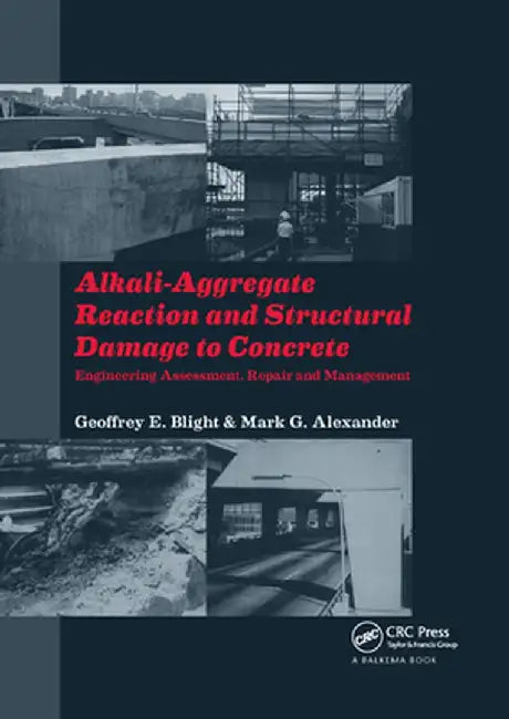 Alkali-Aggregate Reaction and Structural Damage to Concrete: Engineering Assessment, Repair and Management by Geoffrey E. Blight