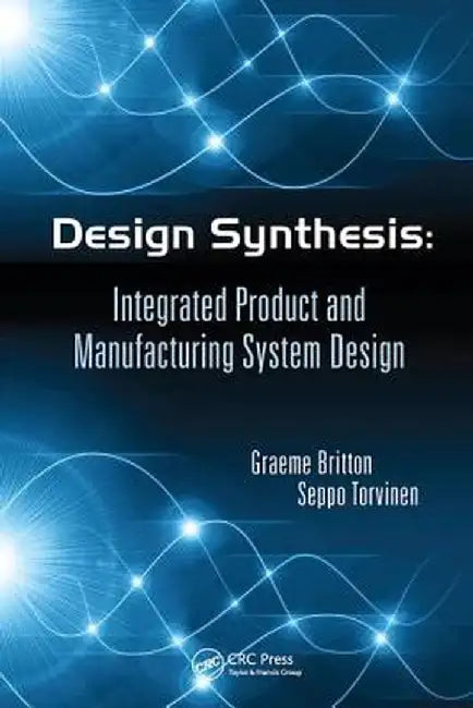 Design Synthesis: Integrated Product and Manufacturing System Design by Graeme Arthur Britton
