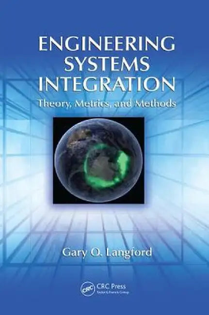 Engineering Systems Integration: Theory, Metrics, and Methods by Gary O. Langford