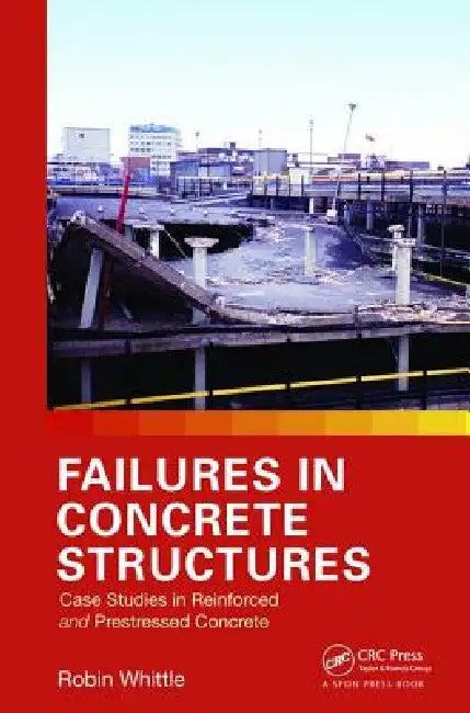 Failures in Concrete Structures: Case Studies in Reinforced and Prestressed Concrete by Robin Whittle