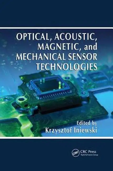 Optical, Acoustic, Magnetic, and Mechanical Sensor Technologies: Devices, Circuits, and Systems by Krzysztof Iniewski