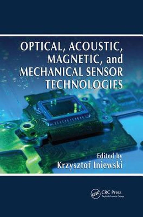 Optical, Acoustic, Magnetic, and Mechanical Sensor Technologies: Devices, Circuits, and Systems by Krzysztof Iniewski