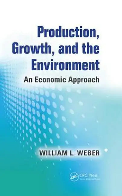 Production, Growth, and the Environment: An Economic Approach by William L. Weber